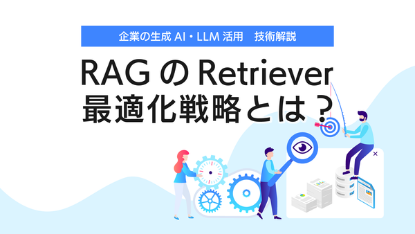■技術解説■ RAGを活用した生成AIの回答生成精度に直結する「Retriever」。Retrieverの仕組みと最適化戦略とは？